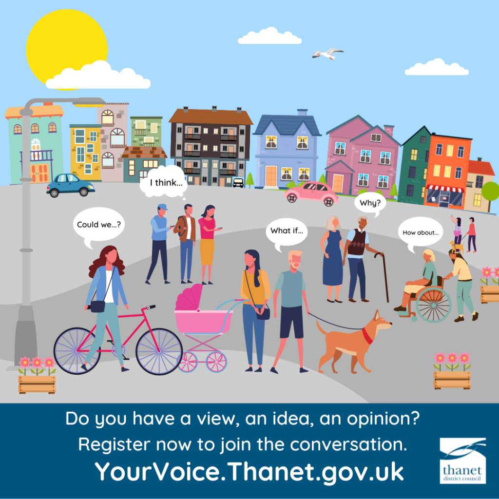 A colourful digital illustrated image of a town to represent the towns in the Thanet district and the residents of Thanet. Under the image is a dark blue band with white text “Do you have a view, an idea, an opinion? Register now to join the conversation. YourVoice.thanet.gov.uk” White Thanet District Council logo on the bottom right hand side.