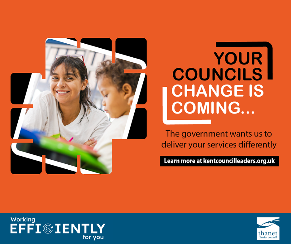 Orange background a dark haired young woman smiling and a toddler with curly hair Left hand side image of two people a black and white text on the right hand side: YOUR COUNCILS, CHANGE IS COMING... In smaller writing below it says The government wants us to deliver your services differently In a black box in white text it says Learn more and kentcouncilleaders.org.uk
