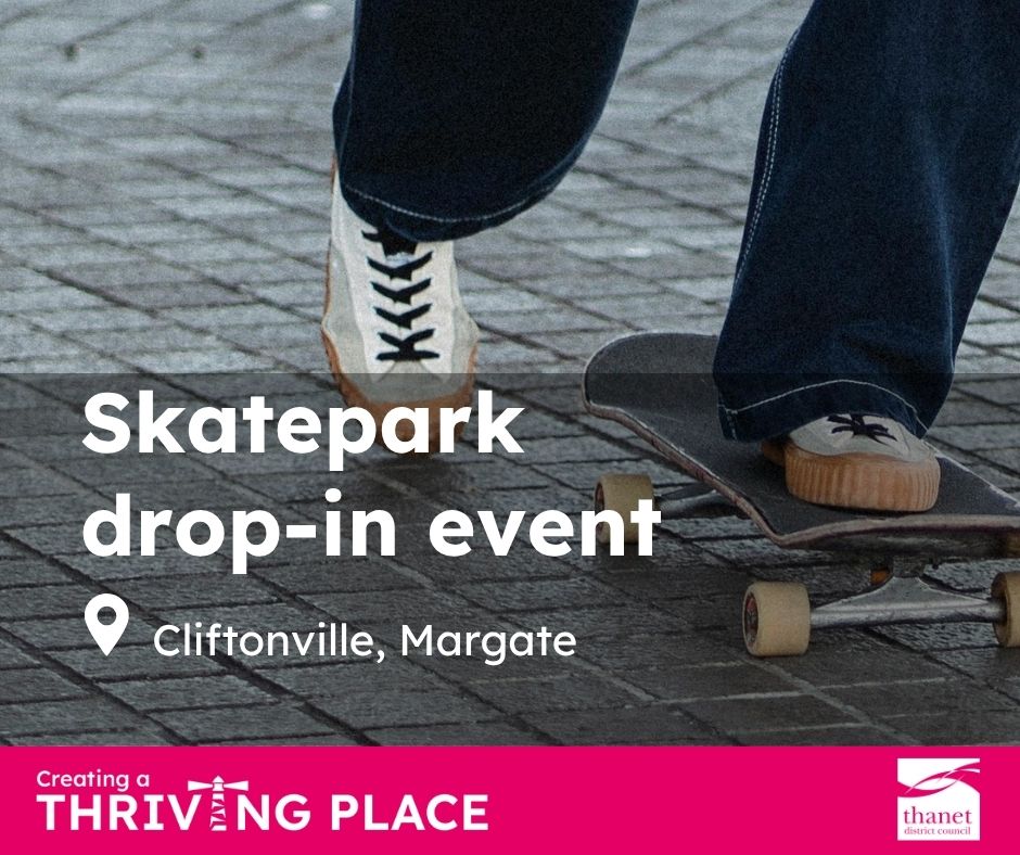 A close-up of a person's legs and feet skateboarding on a paved surface. Large white text reads "Skatepark drop-in event" with the location "Cliftonville, Margate" below. The bottom banner features the "Creating a Thriving Place" slogan and the Thanet District Council logo.