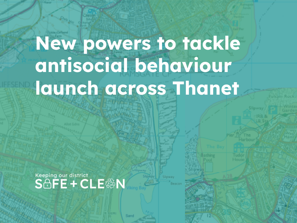 A map of Thanet with text overlay: "New powers to tackle antisocial behaviour launch across Thanet. Keeping our district SAFE + CLEAN."